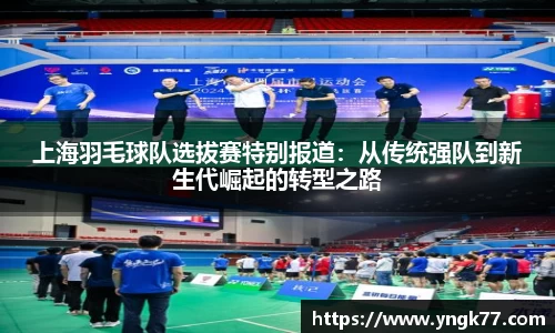 上海羽毛球队选拔赛特别报道：从传统强队到新生代崛起的转型之路