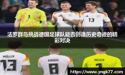 法罗群岛挑战德国足球队能否创造历史奇迹的精彩对决